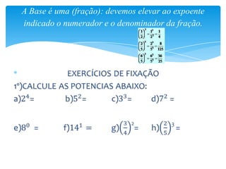 A Base é uma (fração): devemos elevar ao expoente
indicado o numerador e o denominador da fração.