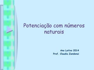 Potenciação com números
naturais
Ano Letivo 2014
Prof. Claudia Zandonai
 