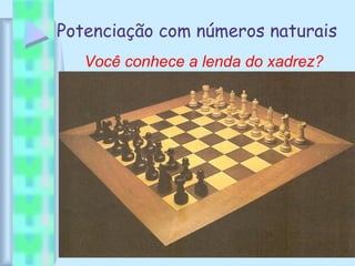 Potenciação com números naturais
Você conhece a lenda do xadrez?
 