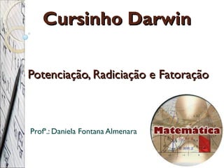 Potenciação, Radiciação e Fatoração Profª.: Daniela Fontana Almenara Cursinho Darwin 