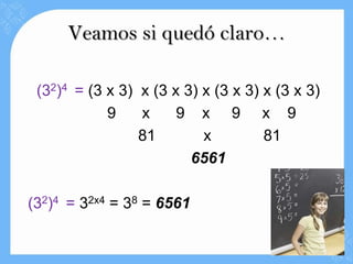 Veamos si quedó claro…

 (32)4 = (3 x 3) x (3 x 3) x (3 x 3) x (3 x 3)
            9    x     9 x 9 x 9
                 81        x         81
                         6561

(32)4 = 32x4 = 38 = 6561
 