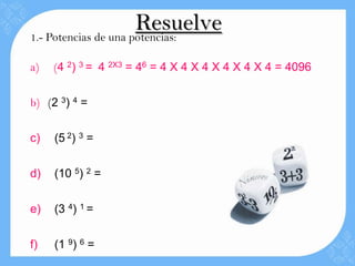 Resuelve
1.- Potencias de una potencias:

a)   (4 2) 3 = 4 2X3 = 46 = 4 X 4 X 4 X 4 X 4 X 4 = 4096


b) (2 3) 4 =


c)   (5 2) 3 =


d)   (10 5) 2 =


e)   (3 4) 1 =


f)   (1 9) 6 =
 