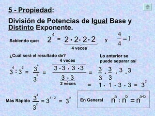5 - Propiedad :  División de Potencias de  Igual  Base y  Distinto  Exponente. Sabiendo que: 2 4 = 2 2 2 2    4 veces ¿Cuál será el resultado de? 3 4 : 3 2 4 veces ─ = 3 4 3 2 = ______________   3 3 3  3 3  3 2 veces y 3 3 _ = 3 3 _  3 3   = 1 1 3 3    = 3 2 Lo anterior se puede separar así ─ 3 4 - 2 3 2 Más Rápido = 3 = 2 3 4 n a : n b = n a-b En General 