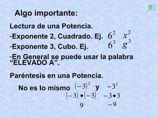 Algo importante: Lectura de una Potencia. Exponente 2, Cuadrado. Ej.  Exponente 3, Cubo. Ej.  En General se puede usar la palabra “ELEVADO A”. Paréntesis en una Potencia. No es lo mismo y 