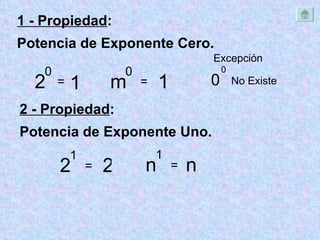 1 - Propiedad :  Potencia de Exponente Cero. 2 0 = 1 2 - Propiedad :  Potencia de Exponente Uno. 2 1 = 2 Excepción  0 0 No Existe  m 0 = 1 n 1 = n 