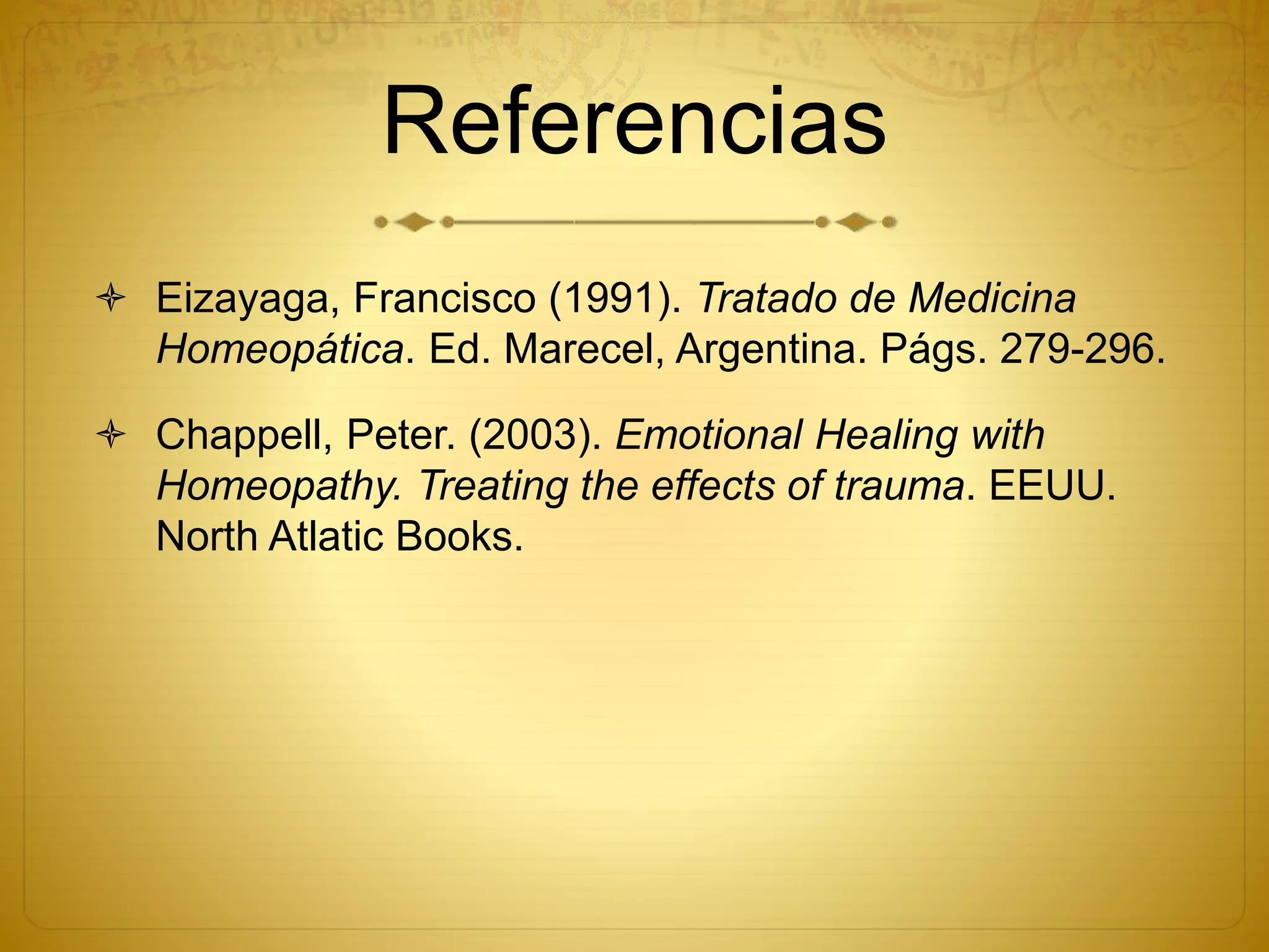 Referencias
 Eizayaga, Francisco (1991). Tratado de Medicina
Homeopática. Ed. Marecel, Argentina. Págs. 279-296.
 Chappell, Peter. (2003). Emotional Healing with
Homeopathy. Treating the effects of trauma. EEUU.
North Atlatic Books.
 