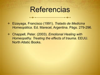 Referencias
 Eizayaga, Francisco (1991). Tratado de Medicina
Homeopática. Ed. Marecel, Argentina. Págs. 279-296.
 Chappell, Peter. (2003). Emotional Healing with
Homeopathy. Treating the effects of trauma. EEUU.
North Atlatic Books.
 