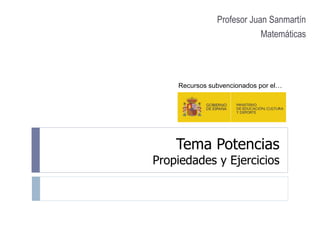 Tema Potencias
Propiedades y Ejercicios
Profesor Juan Sanmartín
Matemáticas
Recursos subvencionados por el…
 