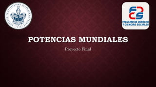 POTENCIAS MUNDIALES
Proyecto Final
 