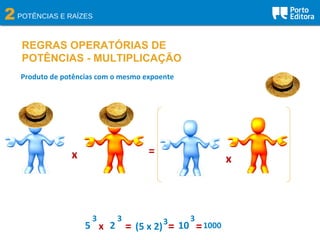 2POTÊNCIAS E RAÍZES
REGRAS OPERATÓRIAS DE
POTÊNCIAS - MULTIPLICAÇÃO
Produto de potências com o mesmo expoente
x =
5
3
2
3
x = (5 x 2)3 10
3
= =1000
x
 