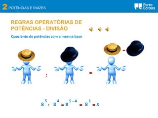2POTÊNCIAS E RAÍZES
REGRAS OPERATÓRIAS DE
POTÊNCIAS - DIVISÃO
Quociente de potências com a mesma base
: =
-
8
5
8
4
: = 8
5 - 4
8
1
= = 8
 