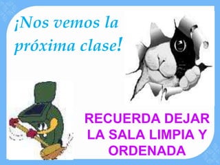 ¡Nos vemos la
próxima clase!



        RECUERDA DEJAR
        LA SALA LIMPIA Y
           ORDENADA
 