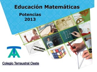 Educación Matemáticas
 Potencias
   2013
 
