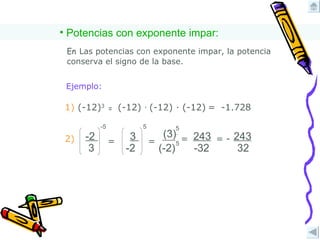Potencias con exponente impar: En   Las potencias con exponente impar, la potencia conserva el signo de la base. Ejemplo: (-12)  ∙  (-12)  ∙  (-12)   =  -1.728 1)  (-12) 3 = 2) -2   3 -5 = 3   -2 5 = (3)   5 (-2) = 5 243 -32 = 243 32 - 