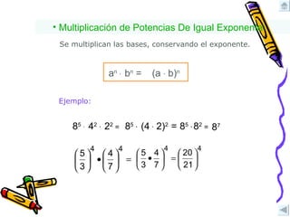 Se multiplican las bases, conservando el exponente. Ejemplo: 8 7 Multiplicación de Potencias De Igual Exponente: (a  ∙  b) n a n   ∙   b n  = 8 5   ∙   4 2   ∙   2 2   =   8 5   ∙   (4   ∙  2) 2  = 8 5   ∙   8 2   =   