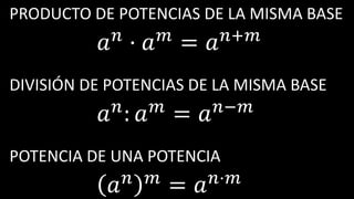 PRODUCTO DE POTENCIAS DE LA MISMA BASE
𝑎 𝑛
· 𝑎 𝑚
= 𝑎 𝑛+𝑚
DIVISIÓN DE POTENCIAS DE LA MISMA BASE
𝑎 𝑛
: 𝑎 𝑚
= 𝑎 𝑛−𝑚
POTENCIA DE UNA POTENCIA
𝑎 𝑛 𝑚 = 𝑎 𝑛·𝑚
 
