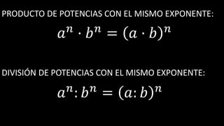 PRODUCTO DE POTENCIAS CON EL MISMO EXPONENTE:
𝑎 𝑛
· 𝑏 𝑛
= 𝑎 · 𝑏 𝑛
DIVISIÓN DE POTENCIAS CON EL MISMO EXPONENTE:
𝑎 𝑛
: 𝑏 𝑛
= 𝑎: 𝑏 𝑛
 