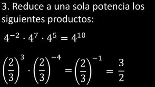 3. Reduce a una sola potencia los
siguientes productos:
4−2 · 47 · 45 =
2
3
3
·
2
3
−4
=
410
2
3
−1
=
3
2
 