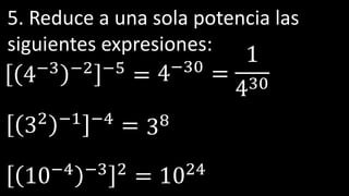 5. Reduce a una sola potencia las
siguientes expresiones:
4−3 −2 −5 = 4−30
=
1
430
32 −1 −4 = 38
10−4 −3 2
= 1024
 