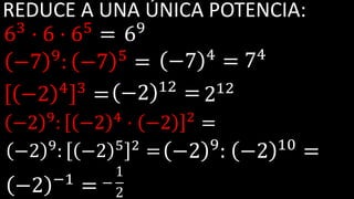 REDUCE A UNA ÚNICA POTENCIA:
63
· 6 · 65
=
−7 9
: −7 5
=
−2 4 3
=
−2 9
: −2 4
· −2 2
=
69
−7 4
=
−2 12
=
74
212
−2 9
: −2 5 2
= −2 9
: −2 10
=
−2 −1
= −
1
2
 