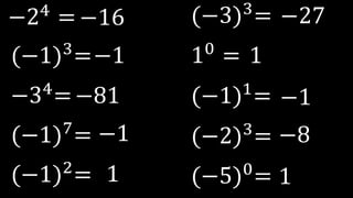 −24
=
(−1)3=
−34
=
(−1)7
=
(−1)2=
(−3)3
=
10
=
(−1)1
=
(−2)3
=
(−5)0
=
−16
−1
−81
−1
1
−27
1
−1
−8
1
 