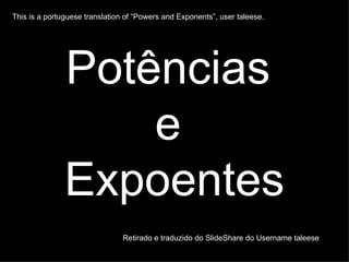 Potências  e  Expoentes Retirado e traduzido do SlideShare do Username taleese   This is a portuguese translation of “Powers and Exponents”, user taleese.  