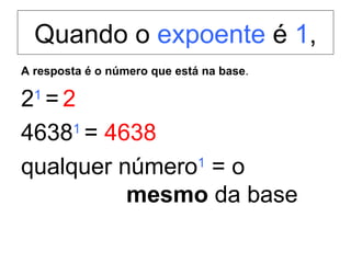 Quando o  expoente  é  1 , A resposta é o número que está na base . 2 1   =   2    4638 1   =  4638 qualquer   número 1  = o  mesmo  da base 