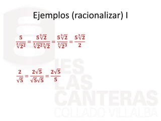 Ejemplos (racionalizar) I
𝟓
𝟑
𝟐 𝟐
=
𝟓
𝟑
𝟐
𝟑
𝟐 𝟐 𝟑
𝟐
=
𝟓
𝟑
𝟐
𝟑
𝟐 𝟑
=
𝟓
𝟑
𝟐
𝟐
𝟐
𝟓
=
𝟐 𝟓
𝟓 𝟓
=
𝟐 𝟓
𝟓
 