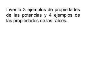 Inventa 3 ejemplos de propiedades
de las potencias y 4 ejemplos de
las propiedades de las raíces.
 