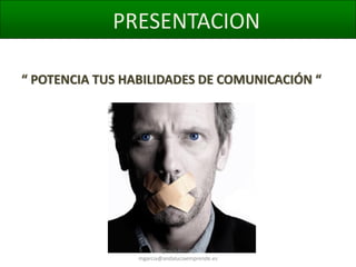 PRESENTACION
“ POTENCIA TUS HABILIDADES DE COMUNICACIÓN “

@molybonilla
mgarcia@andaluciaemprende.es

 