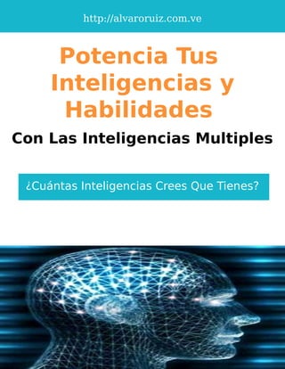 http://alvaroruiz.com.ve
Potencia Tus
Inteligencias y
Habilidades
Con Las Inteligencias Multiples
¿Cuántas Inteligencias Crees Que Tienes?
 