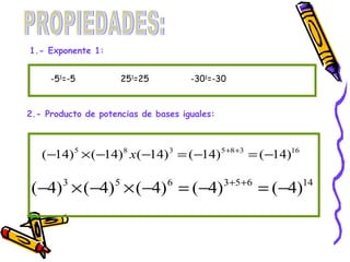 PROPIEDADES: 1.- Exponente 1: 2.- Producto de potencias de bases iguales: -5 1 =-5 25 1 =25 -30 1 =-30 