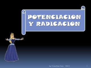 POTENCIACION
Y RADICACION




    Ing. Viviana Rojas Torres   9/02/12   1
 