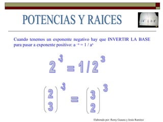 Cuando tenemos un exponente negativo hay que INVERTIR LA BASE
para pasar a exponente positivo: a –n
= 1 / an
Elaborado por: Remy Guaura y Jesús Ramírez
 