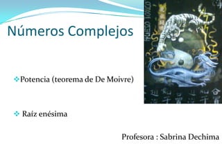Números Complejos
Potencia (teorema de De Moivre)
 Raíz enésima
Profesora : Sabrina Dechima
 