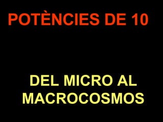 . POTÈNCIES DE 10 DEL MICRO AL MACROCOSMOS 