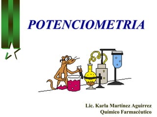 POTENCIOMETRIA
Lic. Karla Martínez Aguirrez
Químico Farmacéutico
 
