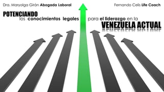 Dra. Maryolga Girán Abogada Laboral               Fernando Celis Life Coach

POTENCIANDO
        los conocimientos legales     para el liderazgo en la
                                            VENEZUELA ACTUAL
 
