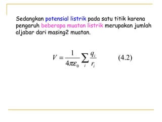 Sedangkan potensial listrik pada satu titik karena
pengaruh beberapa muatan listrik merupakan jumlah
aljabar dari masing2 muatan.
(4.2)
4
1
0
∑=
i i
i
r
q
V
πε
 