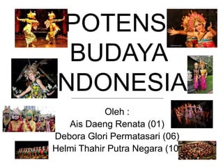 POTENSI
BUDAYA
INDONESIA
Oleh :
Ais Daeng Renata (01)
Debora Glori Permatasari (06)
Helmi Thahir Putra Negara (10)
 