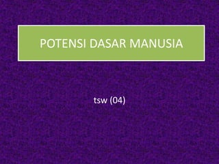 POTENSI DASAR MANUSIA
tsw (04)
 