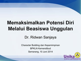 Memaksimalkan Potensi Diri
Melalui Beasiswa Unggulan
Dr. Ridwan Sanjaya
Character Building dan Kepemimpinan
BPKLN Kemendibud
Semarang, 10 Juni 2014
 