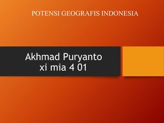 Akhmad Puryanto
xi mia 4 01
POTENSI GEOGRAFIS INDONESIA
 