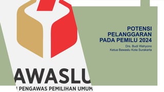 POTENSI
PELANGGARAN
PADA PEMILU 2024
Drs. Budi Wahyono
Ketua Bawaslu Kota Surakarta
 