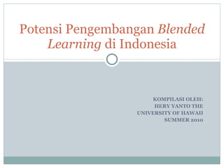 KOMPILASI OLEH: HERY YANTO THE UNIVERSITY OF HAWAII SUMMER 2010 Potensi Pengembangan  Blended Learning  di Indonesia 