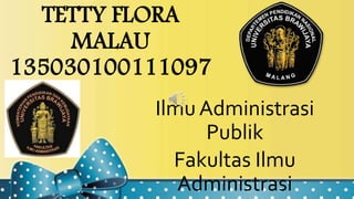 TETTY FLORA
MALAU
135030100111097
Ilmu Administrasi
Publik
Fakultas Ilmu
Administrasi
 