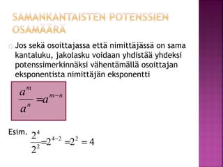 Jos sekä osoittajassa että nimittäjässä on sama 
kantaluku, jakolasku voidaan yhdistää yhdeksi 
potenssimerkinnäksi vähentämällä osoittajan 
eksponentista nimittäjän eksponentti 
m 
a   
Esim. 
m n 
n 
a 
a 
4 
    
2 4 2 2 
2 2 4 
2 
2 
 