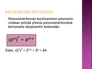 Potenssimerkinnän korottaminen potenssiin 
voidaan esittää yhtenä potenssimerkintänä 
kertomalla eksponentit keskenään 
n 
= am∙n 
(am) 
Esim. (23) 
2 
= 23∙2 = 26 = 64 
 