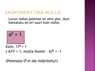 Luvun nollas potenssi on aina yksi, (kun 
kantaluku on eri suuri kuin nolla) 
a0 = 1 
Esim. 170 = 1 
(-67)0 = 1, mutta Huom! – 670 = -1 
(Potenssia 00 ei ole määritelty!) 
