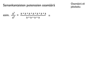 Osamäärä eli
Samankantaisten potenssien osamäärä   jakolasku

      a7  a•a•a•a•a•a•a
esim. 4 =               =
      a      a•a•a•a
 